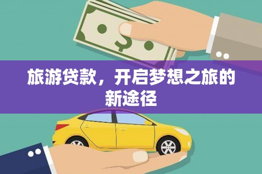 启东旅游贷款，开启梦想之旅的新途径