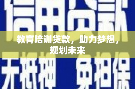 启东教育培训贷款，助力梦想，规划未来