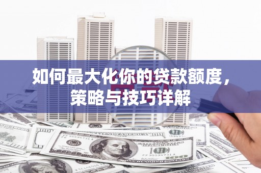 启东如何最大化你的贷款额度，策略与技巧详解