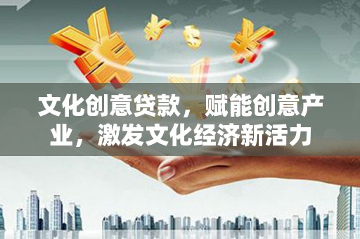 启东文化创意贷款，赋能创意产业，激发文化经济新活力