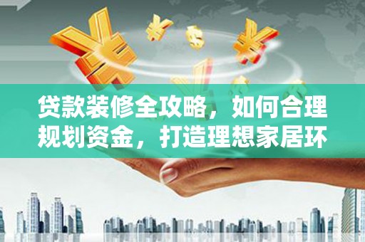 启东贷款装修全攻略，如何合理规划资金，打造理想家居环境