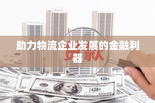 启东助力物流企业发展的金融利器