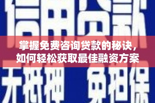 启东掌握免费咨询贷款的秘诀，如何轻松获取最佳融资方案