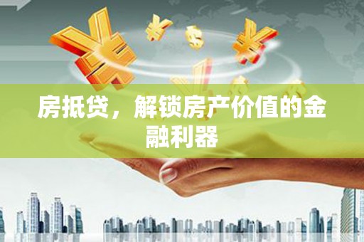 启东房抵贷，解锁房产价值的金融利器