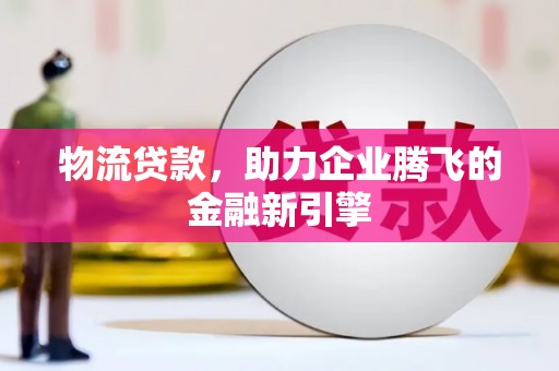 启东物流贷款，助力企业腾飞的金融新引擎