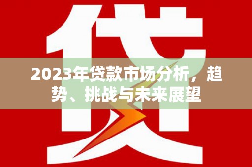启东2023年贷款市场分析，趋势、挑战与未来展望