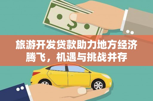 启东旅游开发贷款助力地方经济腾飞，机遇与挑战并存