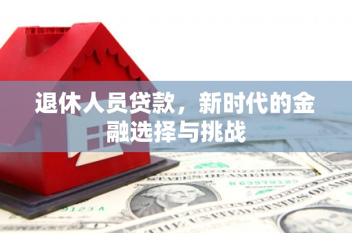 启东退休人员贷款，新时代的金融选择与挑战