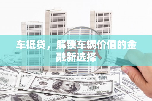 启东车抵贷，解锁车辆价值的金融新选择