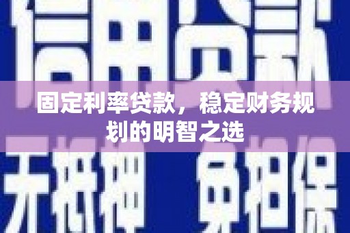 启东固定利率贷款，稳定财务规划的明智之选