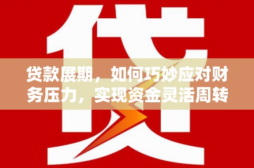 启东贷款展期，如何巧妙应对财务压力，实现资金灵活周转