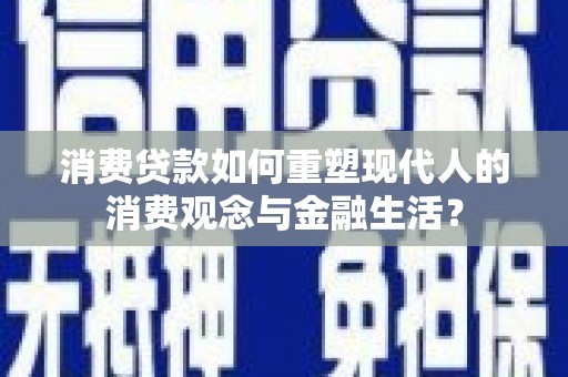 启东消费贷款如何重塑现代人的消费观念与金融生活？