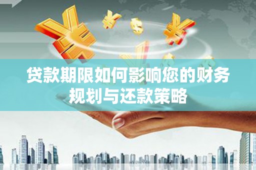 启东贷款期限如何影响您的财务规划与还款策略