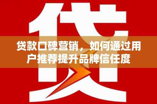 启东贷款口碑营销，如何通过用户推荐提升品牌信任度