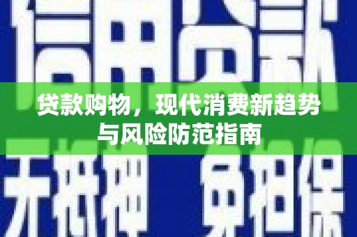 启东贷款购物，现代消费新趋势与风险防范指南