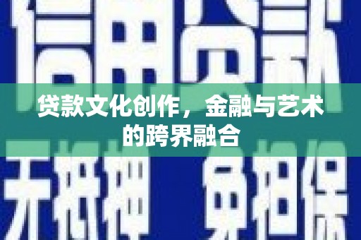 启东贷款文化创作，金融与艺术的跨界融合