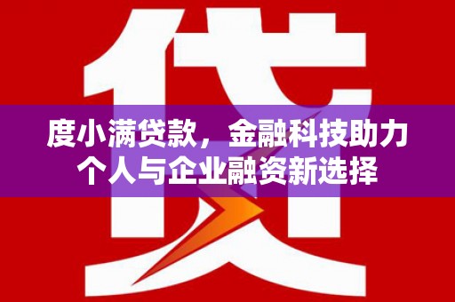 启东度小满贷款，金融科技助力个人与企业融资新选择
