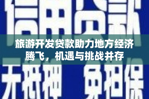 启东旅游开发贷款助力地方经济腾飞，机遇与挑战并存