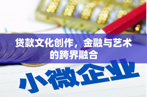 启东贷款文化创作，金融与艺术的跨界融合