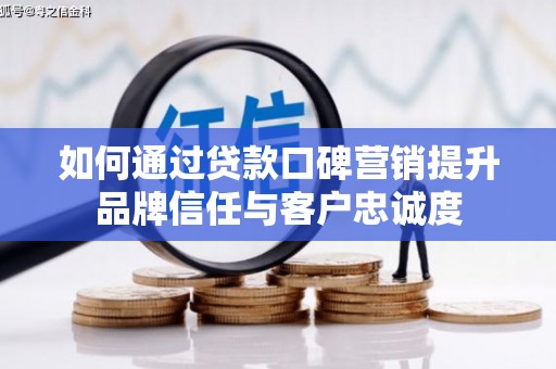 启东如何通过贷款口碑营销提升品牌信任与客户忠诚度