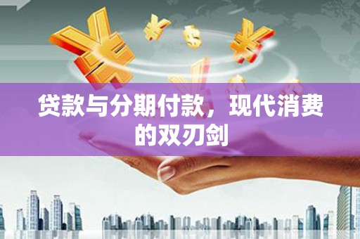 启东贷款与分期付款，现代消费的双刃剑