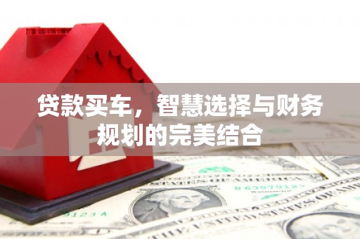 启东贷款买车，智慧选择与财务规划的完美结合
