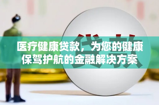 启东医疗健康贷款，为您的健康保驾护航的金融解决方案