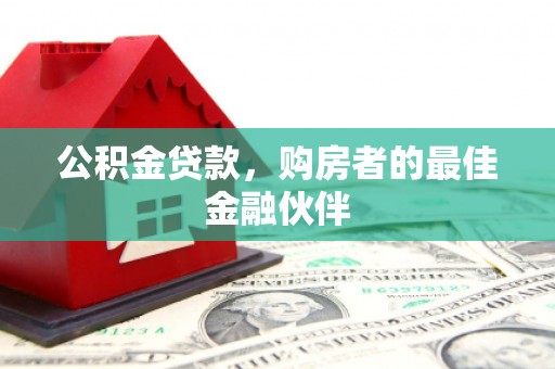启东公积金贷款，购房者的最佳金融伙伴