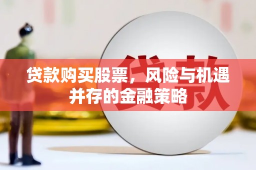 启东贷款购买股票，风险与机遇并存的金融策略