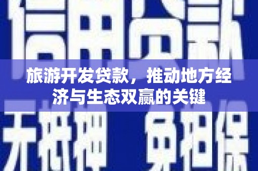 启东旅游开发贷款，推动地方经济与生态双赢的关键