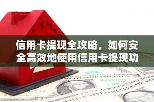 启东信用卡提现全攻略，如何安全高效地使用信用卡提现功能