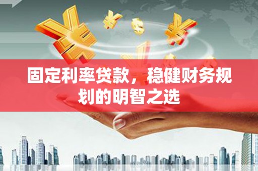 启东固定利率贷款，稳健财务规划的明智之选