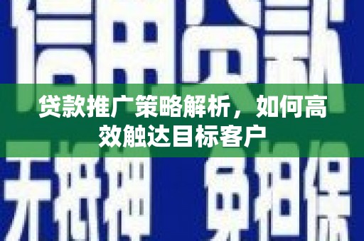 启东贷款推广策略解析，如何高效触达目标客户