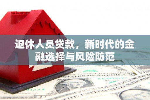 启东退休人员贷款，新时代的金融选择与风险防范