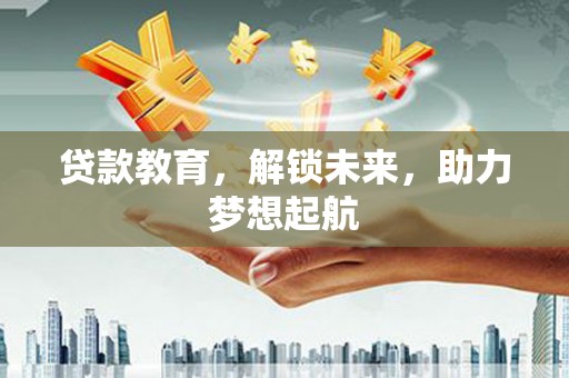 启东贷款教育，解锁未来，助力梦想起航