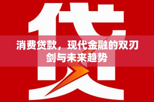 启东消费贷款，现代金融的双刃剑与未来趋势
