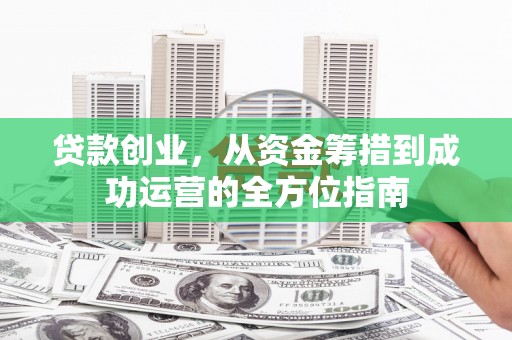 启东贷款创业，从资金筹措到成功运营的全方位指南