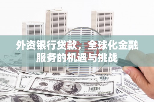 启东外资银行贷款，全球化金融服务的机遇与挑战
