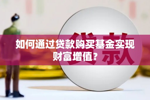 启东如何通过贷款购买基金实现财富增值？