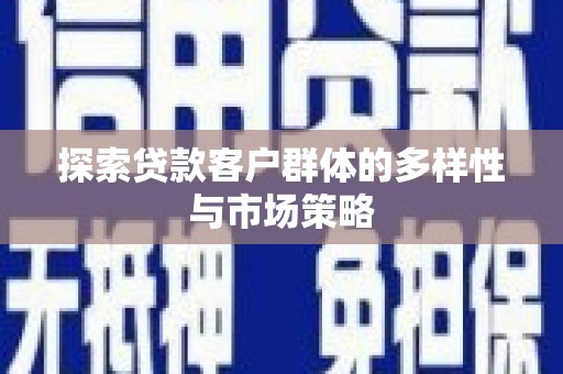 启东探索贷款客户群体的多样性与市场策略