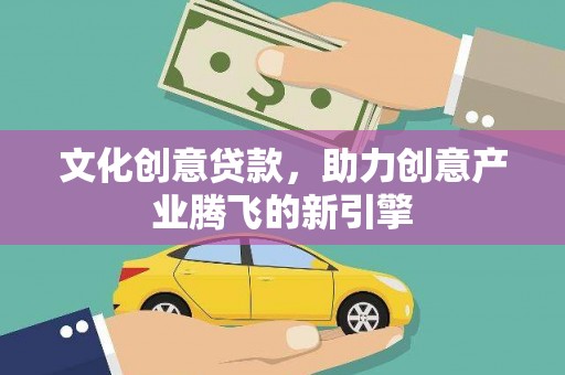 启东文化创意贷款，助力创意产业腾飞的新引擎