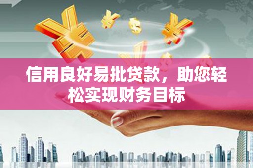 启东信用良好易批贷款，助您轻松实现财务目标