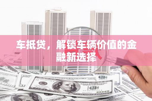 启东车抵贷，解锁车辆价值的金融新选择