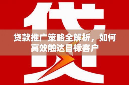 启东贷款推广策略全解析，如何高效触达目标客户