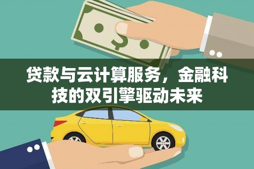 启东贷款与云计算服务，金融科技的双引擎驱动未来