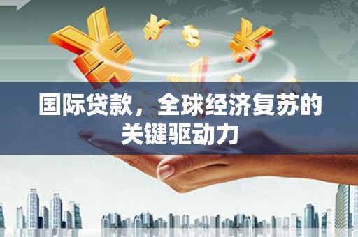 启东国际贷款，全球经济复苏的关键驱动力