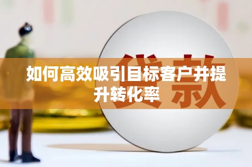 启东如何高效吸引目标客户并提升转化率