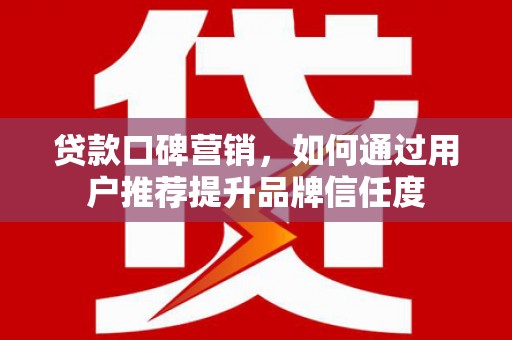 启东贷款口碑营销，如何通过用户推荐提升品牌信任度