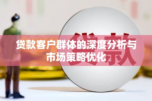 启东贷款客户群体的深度分析与市场策略优化
