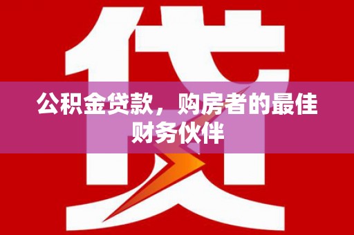 启东公积金贷款，购房者的最佳财务伙伴